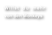 Willst du mehr von den Monkeys